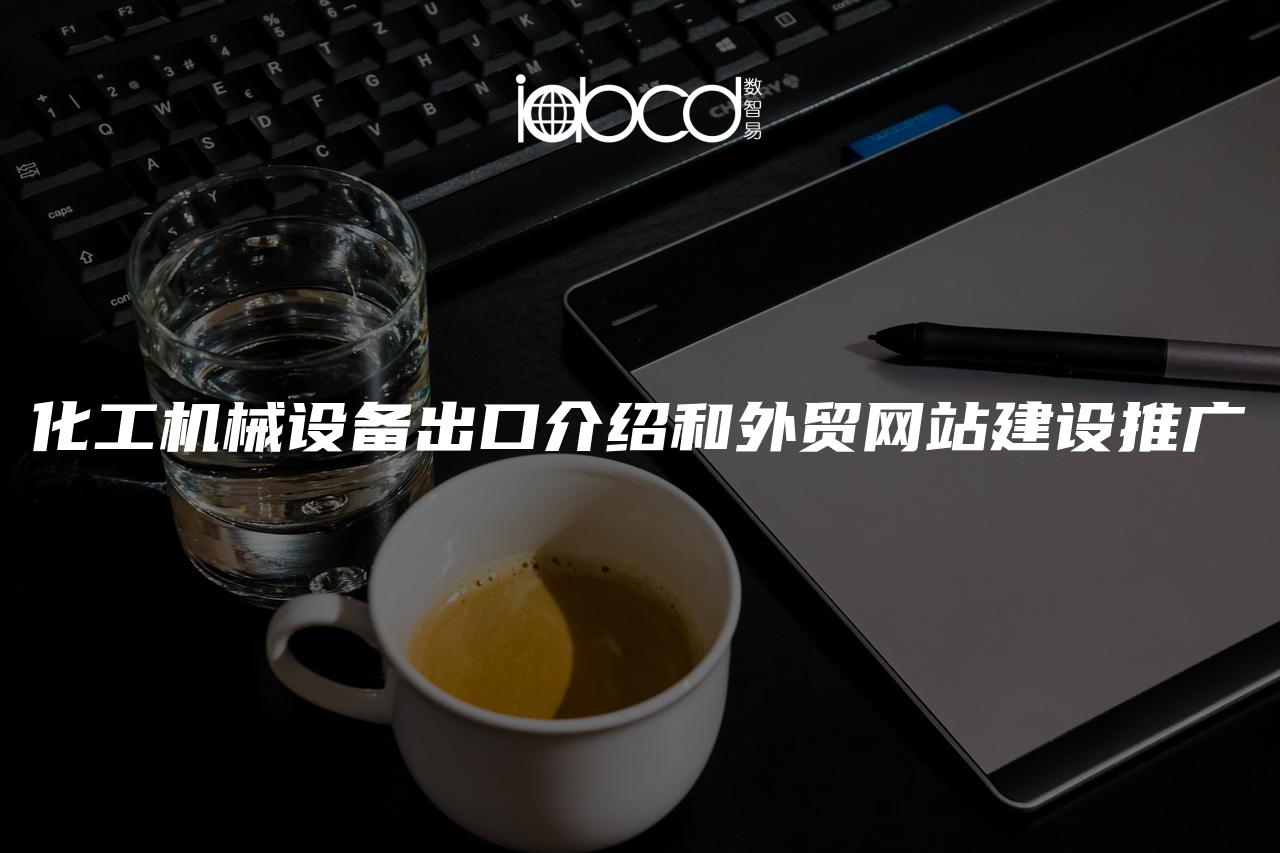 化工機(jī)械設(shè)備出口介紹和外貿(mào)網(wǎng)站建設(shè)推廣