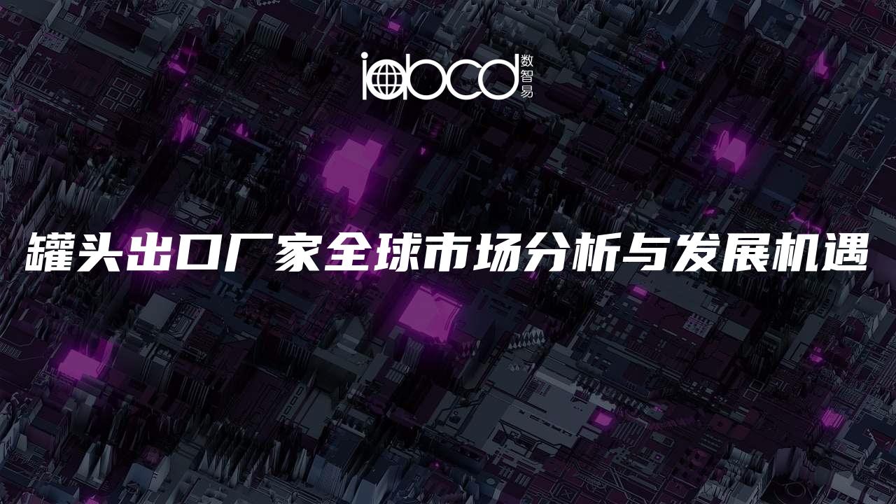 罐頭出口廠家全球市場分析與發(fā)展機遇