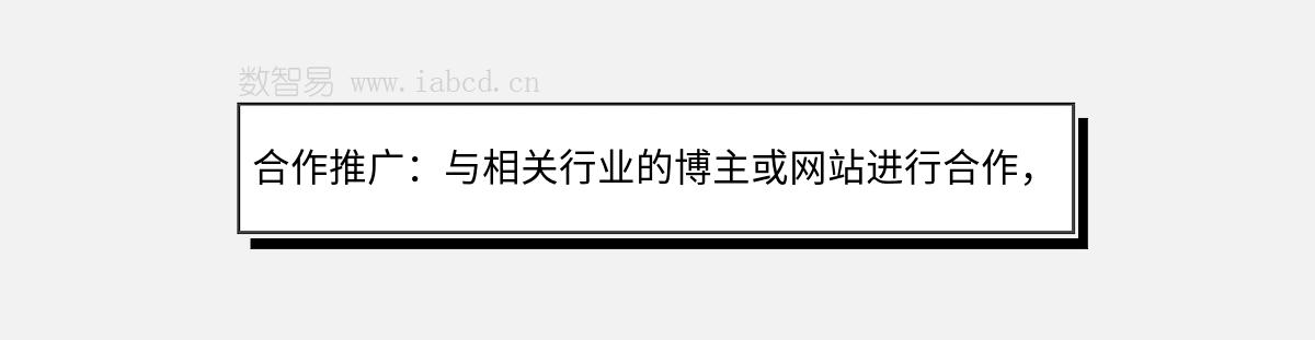 合作推廣：與相關(guān)行業(yè)的博主或網(wǎng)站進(jìn)行合作，互相推廣，擴(kuò)大影響力和受眾范圍。