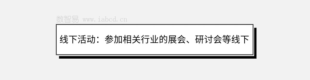 線下活動(dòng)：參加相關(guān)行業(yè)的展會(huì)、研討會(huì)等線下活動(dòng)，與潛在客戶面對(duì)面交流，建立信任和合作關(guān)系。