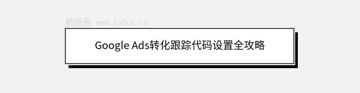 Google Ads轉(zhuǎn)化跟蹤代碼設(shè)置全攻略