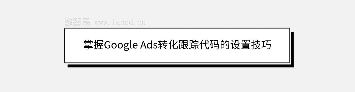 掌握Google Ads轉(zhuǎn)化跟蹤代碼的設(shè)置技巧