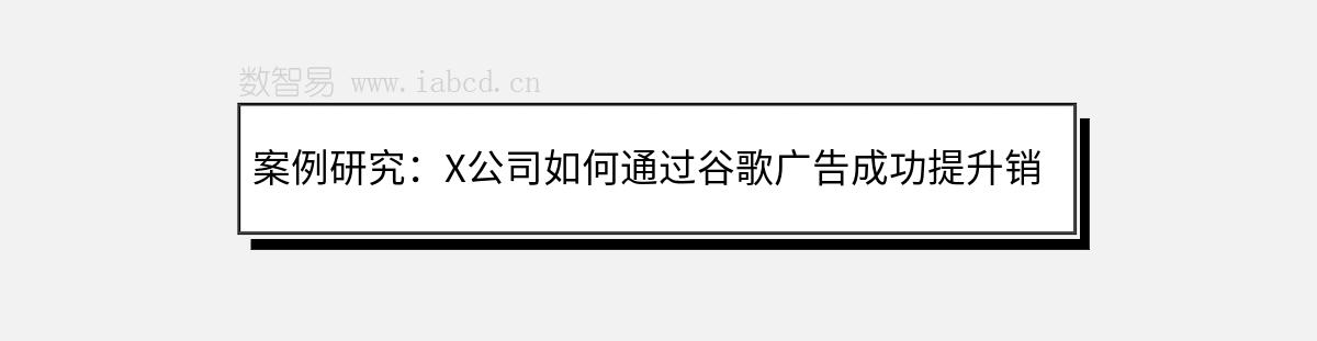 案例研究：X公司如何通過谷歌廣告成功提升銷售