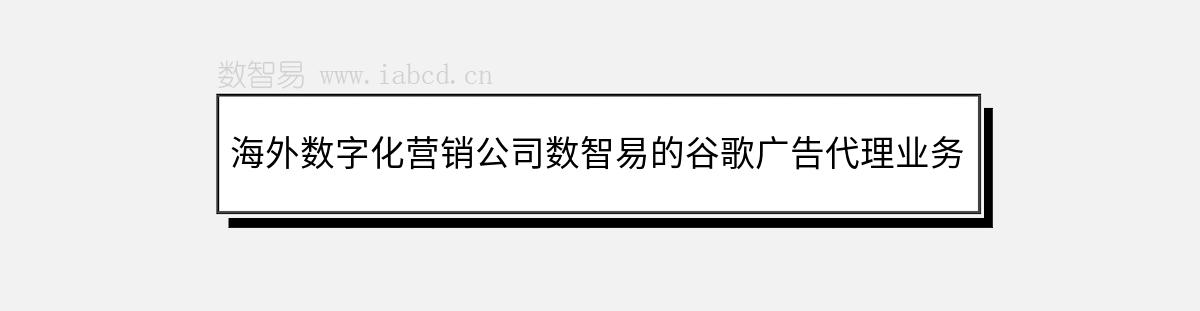 海外數(shù)字化營銷公司數(shù)智易的谷歌廣告代理業(yè)務(wù)簡介