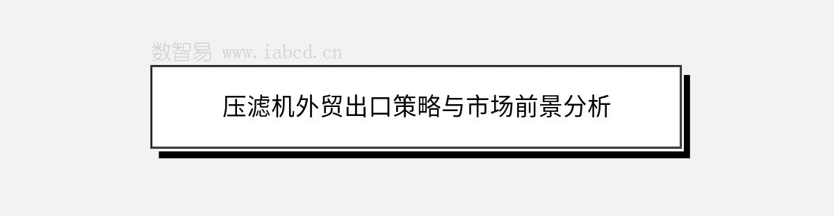 壓濾機外貿(mào)出口策略與市場前景分析