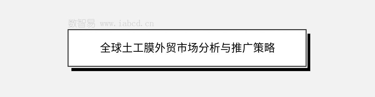全球土工膜外貿(mào)市場分析與推廣策略