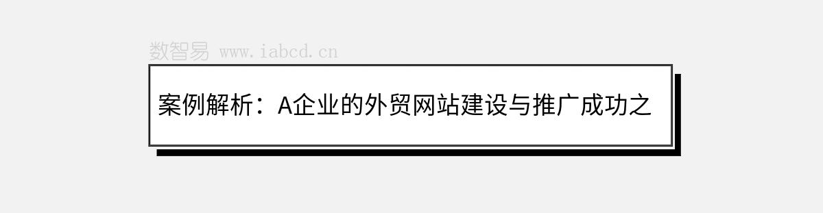 案例解析：A企業(yè)的外貿(mào)網(wǎng)站建設(shè)與推廣成功之路