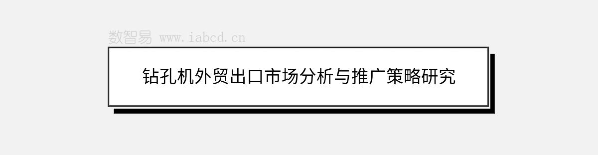 鉆孔機外貿(mào)出口市場分析與推廣策略研究