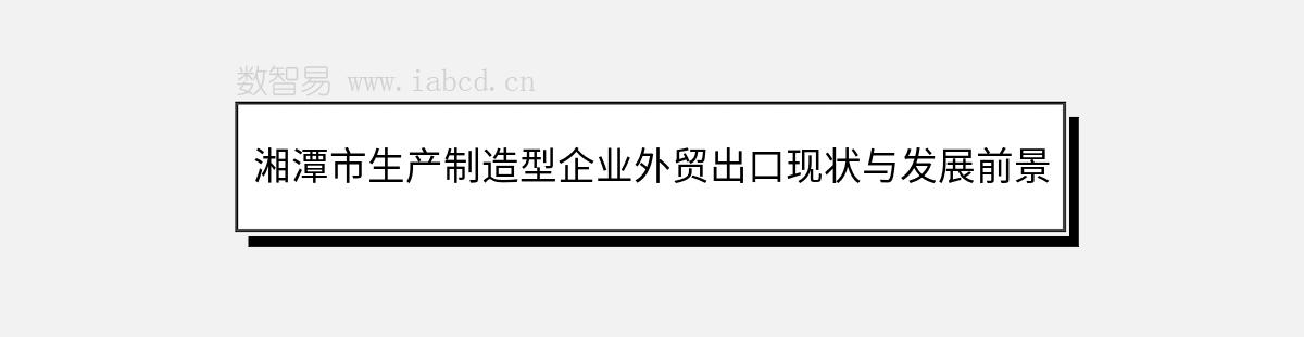 湘潭市生產制造型企業(yè)外貿出口現(xiàn)狀與發(fā)展前景