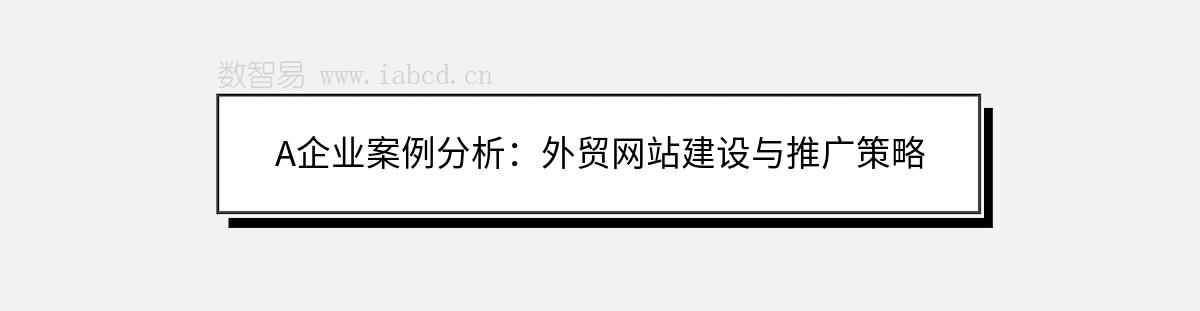A企業(yè)案例分析：外貿(mào)網(wǎng)站建設(shè)與推廣策略