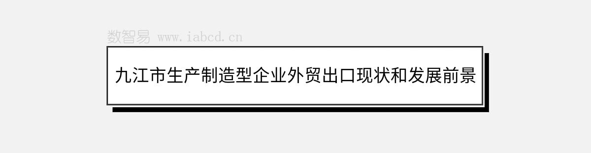 九江市生產(chǎn)制造型企業(yè)外貿(mào)出口現(xiàn)狀和發(fā)展前景