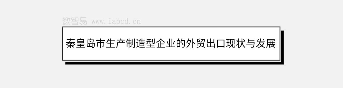 秦皇島市生產(chǎn)制造型企業(yè)的外貿(mào)出口現(xiàn)狀與發(fā)展前景