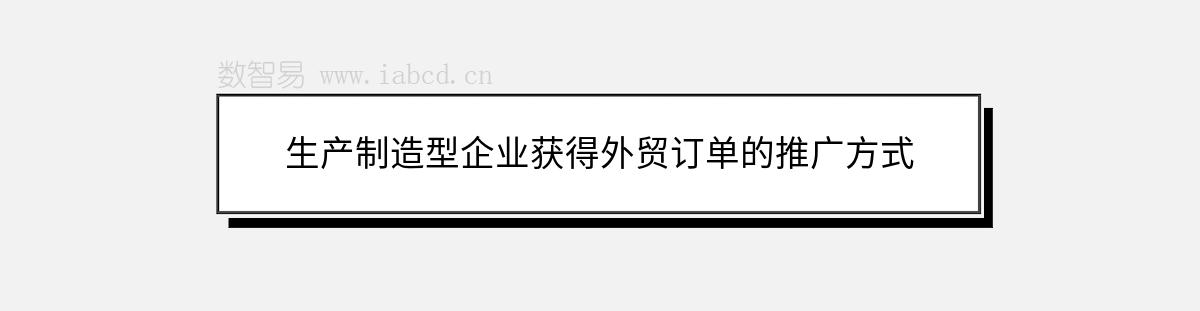 生產(chǎn)制造型企業(yè)獲得外貿(mào)訂單的推廣方式