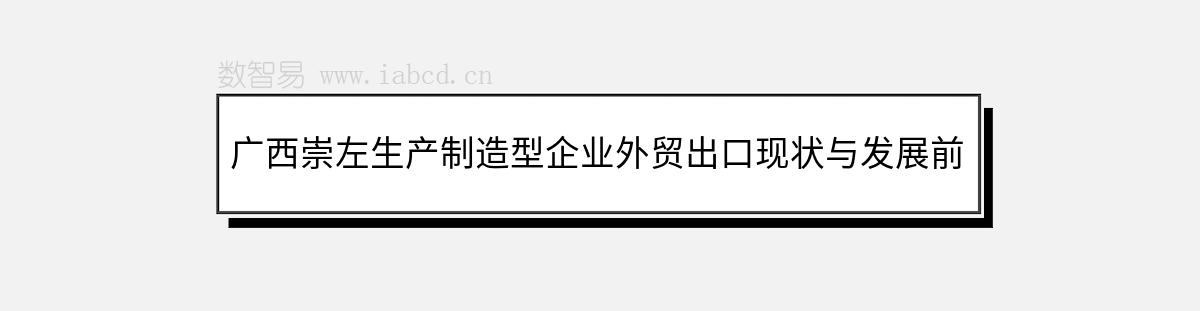 廣西崇左生產(chǎn)制造型企業(yè)外貿(mào)出口現(xiàn)狀與發(fā)展前景