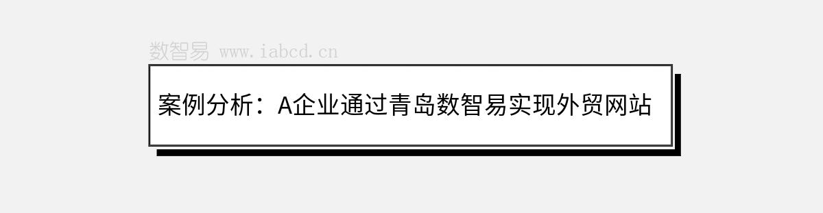 案例分析：A企業(yè)通過青島數(shù)智易實現(xiàn)外貿(mào)網(wǎng)站建設與推廣