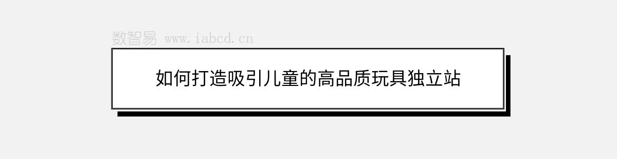 如何打造吸引兒童的高品質玩具獨立站