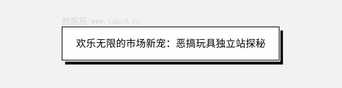 歡樂無限的市場新寵：惡搞玩具獨立站探秘