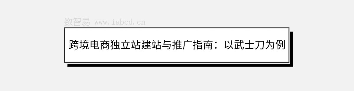 跨境電商獨立站建站與推廣指南：以武士刀為例