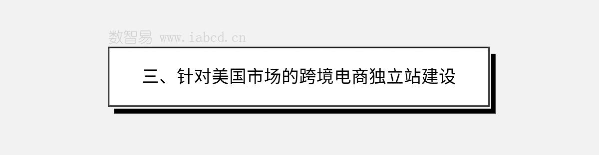 三、針對(duì)美國(guó)市場(chǎng)的跨境電商獨(dú)立站建設(shè)
