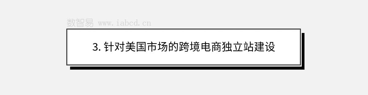3. 針對(duì)美國市場(chǎng)的跨境電商獨(dú)立站建設(shè)