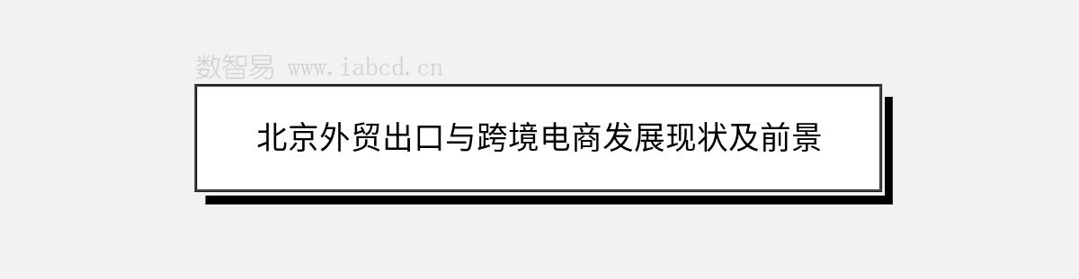 北京外貿(mào)出口與跨境電商發(fā)展現(xiàn)狀及前景
