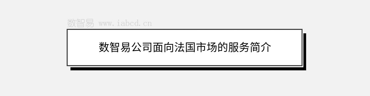 數(shù)智易公司面向法國(guó)市場(chǎng)的服務(wù)簡(jiǎn)介