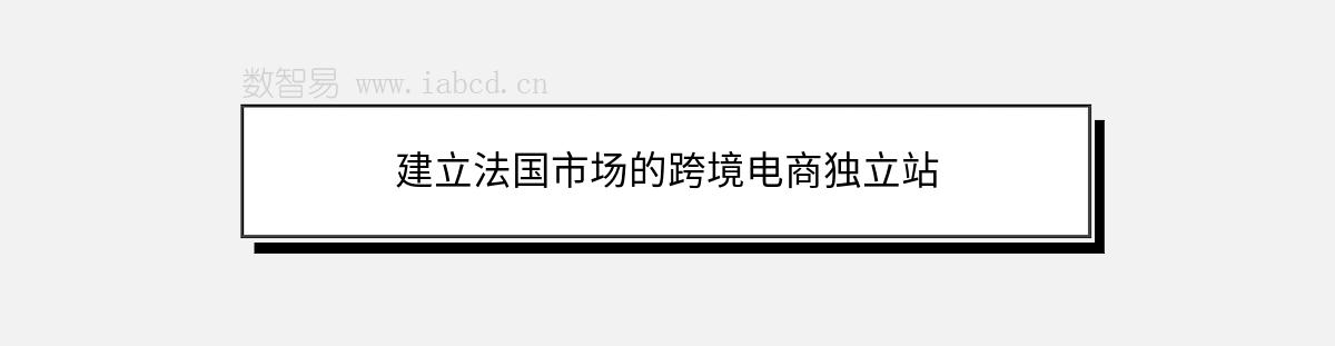 建立法國市場的跨境電商獨(dú)立站