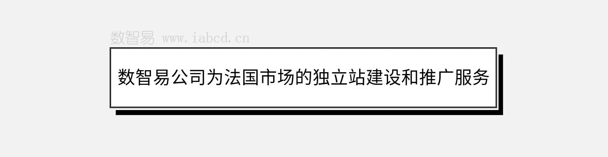 數(shù)智易公司為法國市場的獨立站建設(shè)和推廣服務(wù)