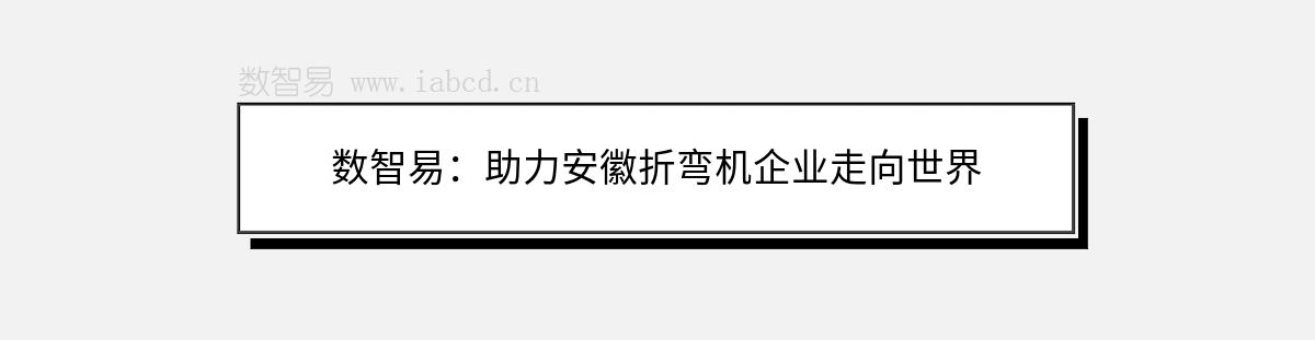 數(shù)智易：助力安徽折彎?rùn)C(jī)企業(yè)走向世界