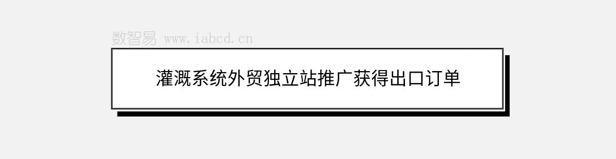 灌溉系統(tǒng)外貿(mào)獨(dú)立站推廣獲得出口訂單