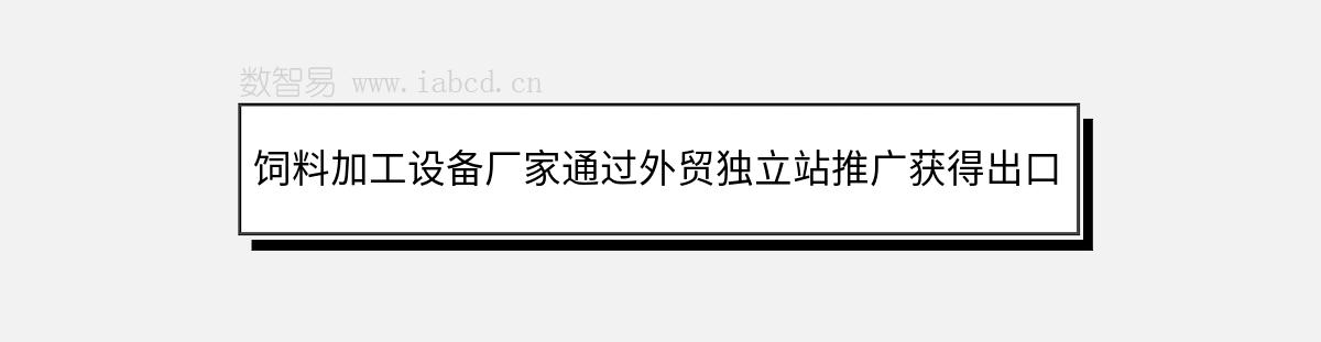 飼料加工設(shè)備廠家通過外貿(mào)獨(dú)立站推廣獲得出口訂單指南