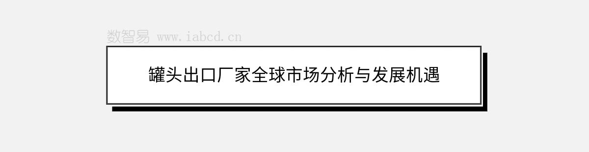 罐頭出口廠家全球市場分析與發(fā)展機遇