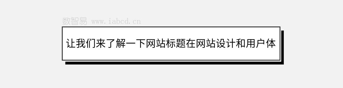 讓我們來(lái)了解一下網(wǎng)站標(biāo)題在網(wǎng)站設(shè)計(jì)和用戶體驗(yàn)中的作用。