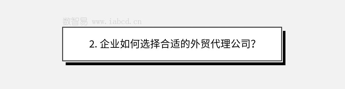 2. 企業(yè)如何選擇合適的外貿(mào)代理公司？