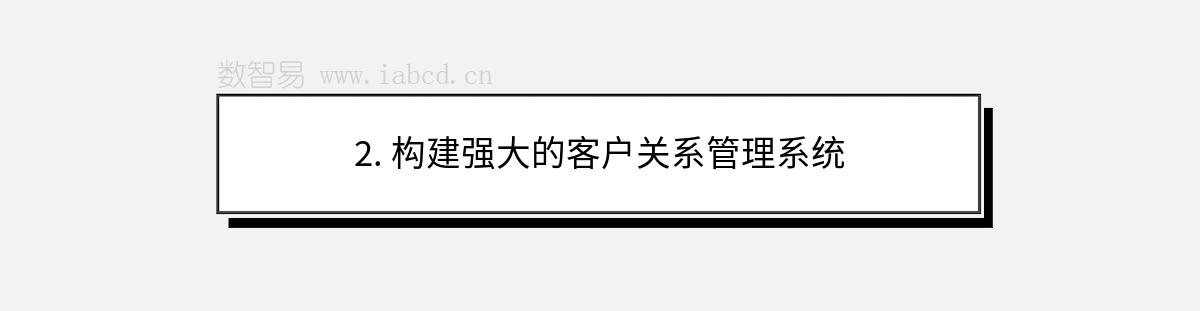 2. 構(gòu)建強大的客戶關(guān)系管理系統(tǒng)