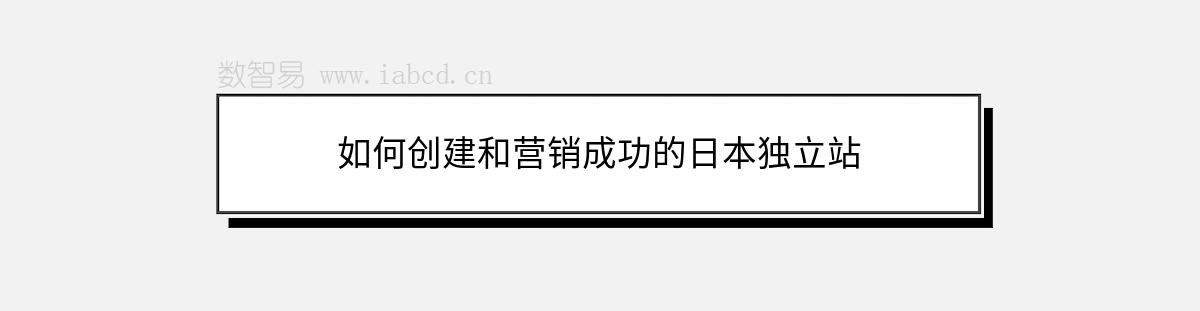 如何創(chuàng)建和營(yíng)銷(xiāo)成功的日本獨(dú)立站
