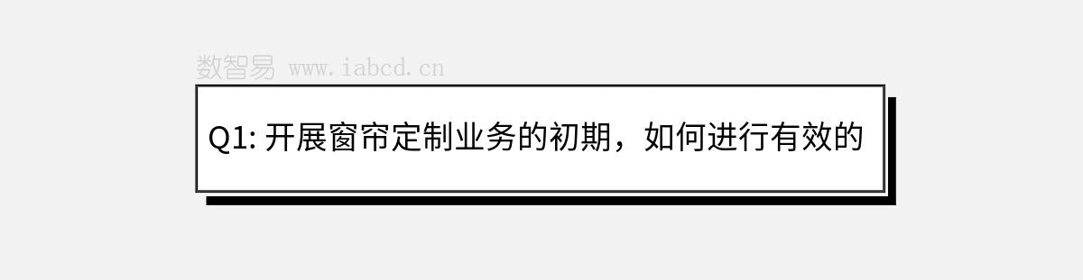 Q1: 開展窗簾定制業(yè)務(wù)的初期，如何進(jìn)行有效的市場調(diào)研？