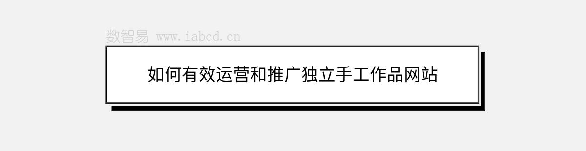如何有效運(yùn)營(yíng)和推廣獨(dú)立手工作品網(wǎng)站