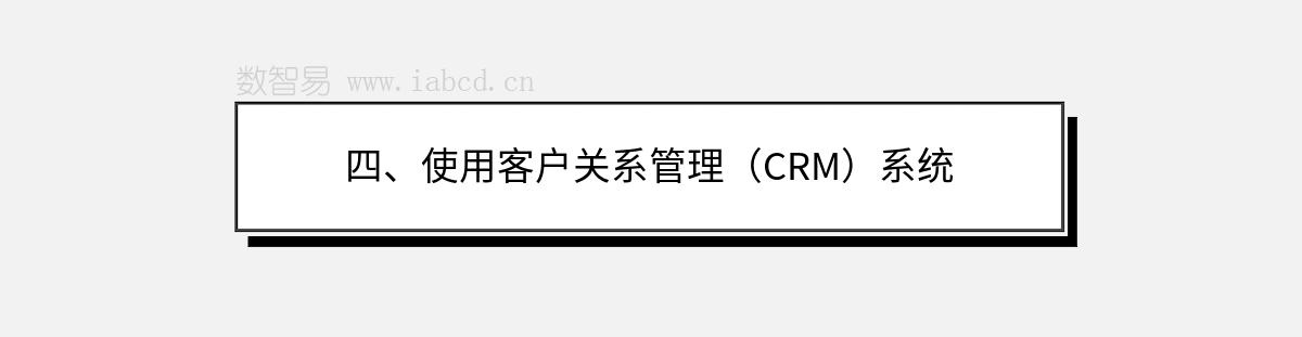 四、使用客戶關(guān)系管理（CRM）系統(tǒng)