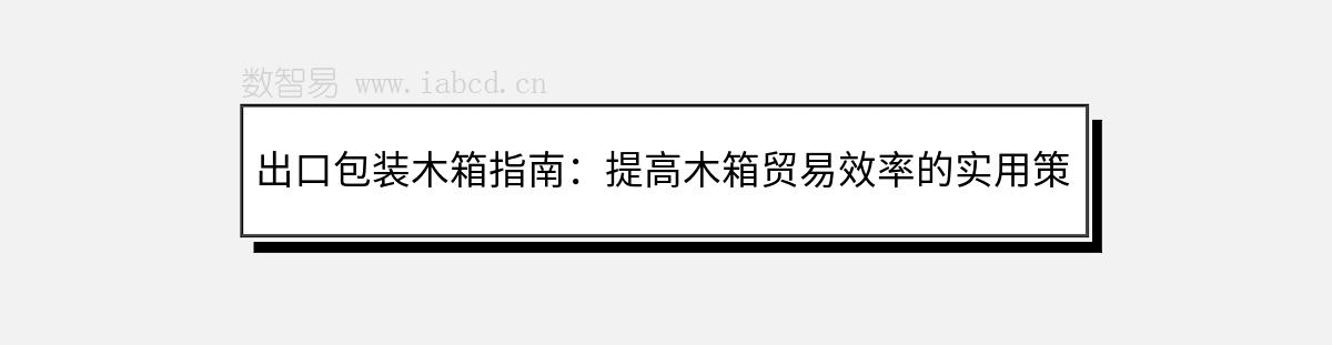 出口包裝木箱指南：提高木箱貿(mào)易效率的實(shí)用策略