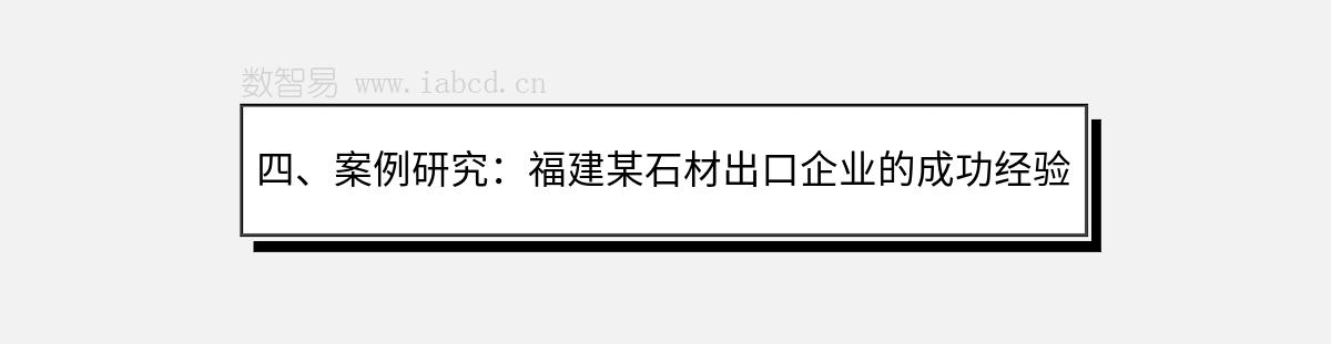 四、案例研究：福建某石材出口企業(yè)的成功經(jīng)驗