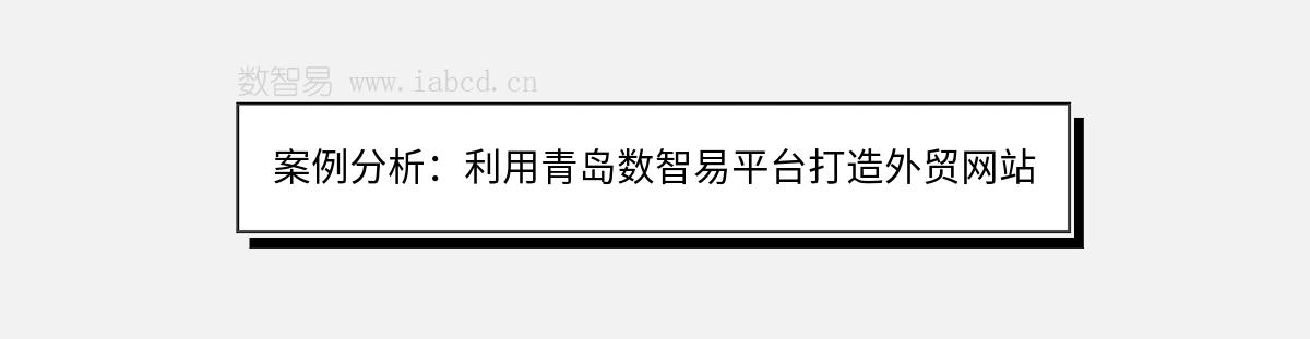 案例分析：利用青島數(shù)智易平臺打造外貿(mào)網(wǎng)站