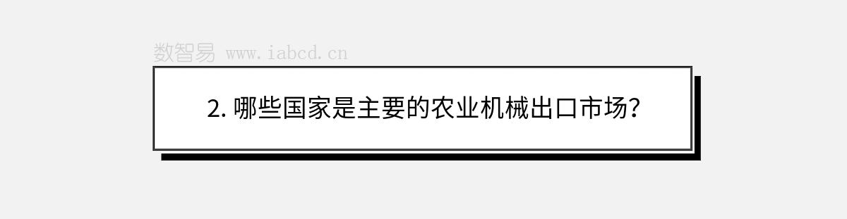 2. 哪些國(guó)家是主要的農(nóng)業(yè)機(jī)械出口市場(chǎng)？