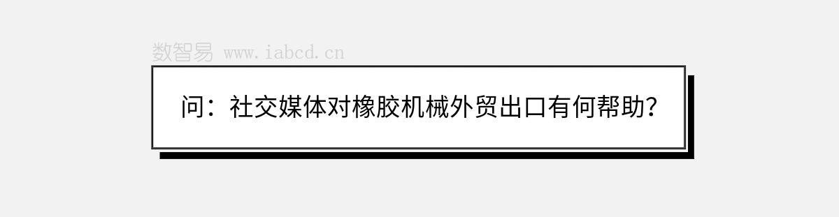 問：社交媒體對橡膠機(jī)械外貿(mào)出口有何幫助？