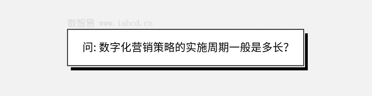 問: 數(shù)字化營銷策略的實施周期一般是多長？