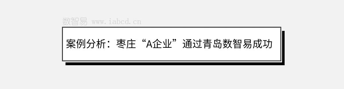 案例分析：棗莊“A企業(yè)”通過青島數(shù)智易成功建設(shè)外貿(mào)網(wǎng)站