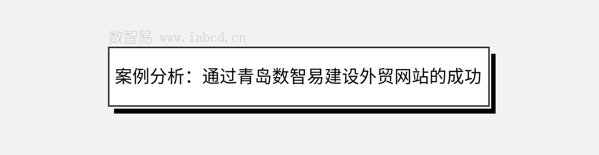 案例分析：通過青島數(shù)智易建設(shè)外貿(mào)網(wǎng)站的成功案例