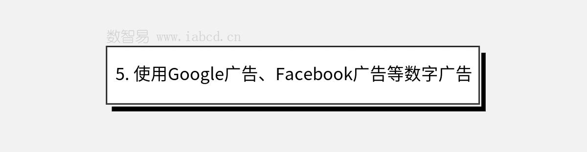 5. 使用Google廣告、Facebook廣告等數(shù)字廣告
