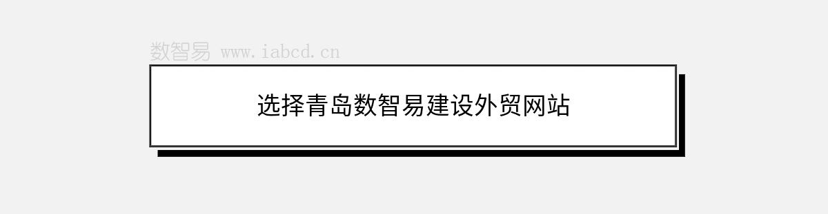 選擇青島數(shù)智易建設(shè)外貿(mào)網(wǎng)站