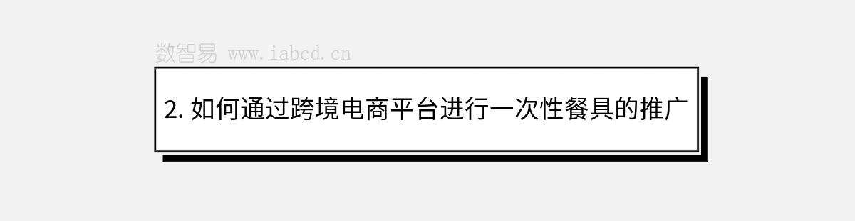 2. 如何通過跨境電商平臺進行一次性餐具的推廣？